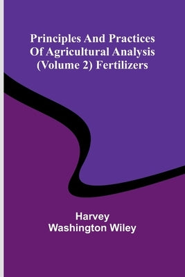 Principles and practices of agricultural analysis (Volume 2) Fertilizers by Washington Wiley, Harvey