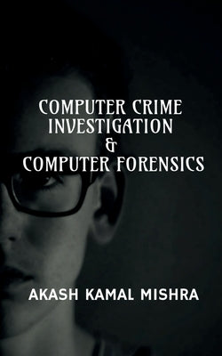 Computer Crime Investigation & Computer Forensics by Kamal, Akash