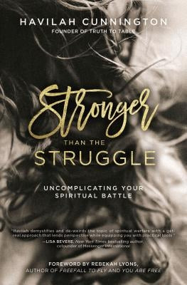 Stronger Than the Struggle: Uncomplicating Your Spiritual Battle by Cunnington, Havilah