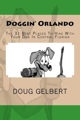 Doggin' Orlando: The 31 Best Places To Hike With Your Dog In Central Florida by Gelbert, Doug