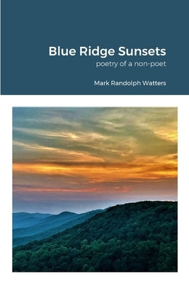 Blue Ridge Sunsets: a non-poet's poetry by Watters, Mark Randolph