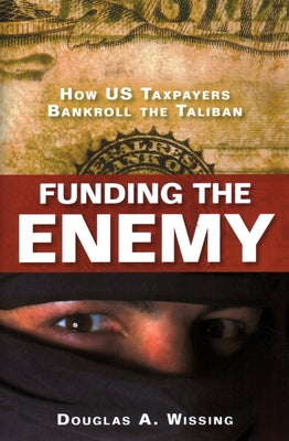 Funding the Enemy: How US Taxpayers Bankroll the Taliban by Wissing, Douglas A.