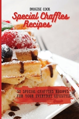Special Chaffles Recipes: 50 Special Chaffles Recipes for your Everyday Lifestyle by Cook, Imogene