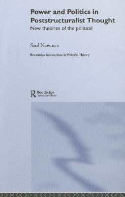 Power and Politics in Poststructuralist Thought: New Theories of the Political by Newman, Saul