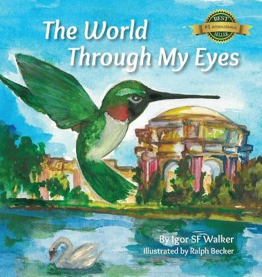 The World Through My Eyes: Follow the Hummingbird on its magical journey through the wonderful sights of San Francisco by Walker, Sf