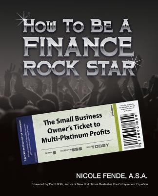 How To Be A Finance Rock Star: The Small Business Owner's Ticket To Multi-Platinum Profits by Roth, Carol
