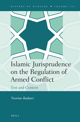 Islamic Jurisprudence on the Regulation of Armed Conflict: Text and Context by Badawi, Nesrine