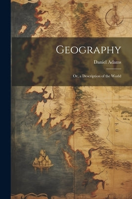 Geography: Or, a Description of the World by Adams, Daniel