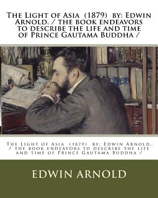 The Light of Asia (1879) by: Edwin Arnold. / the book endeavors to describe the life and time of Prince Gautama Buddha / by Arnold, Edwin