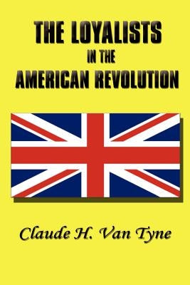 The Loyalists in the American Revolution by Van Tyne, Claude Halstead