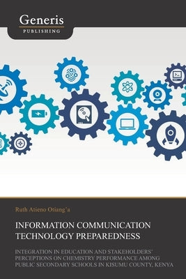 Information Communication Technology Preparedness, Integration in Education and Stakeholders' Perceptions on Chemistry Performance Among Public Second by Otianga, Ruth