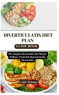 Diverticulatis Diet Plan Guide Book: The Complete Diverticulitis Diet Plan for Wellness: Foods that Heal and Soothe Diverticulitis by Herman, Larry