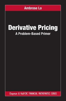 Derivative Pricing: A Problem-Based Primer by Lo, Ambrose
