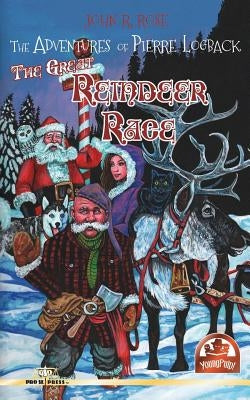 The Adventures of Pierre Logback: The Great Reindeer Race by Rose, John R.