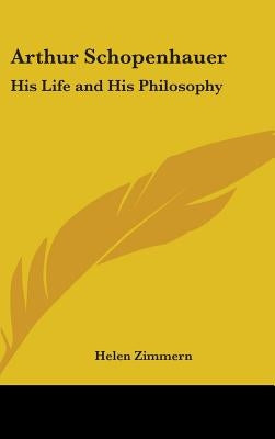 Arthur Schopenhauer: His Life and His Philosophy by Zimmern, Helen