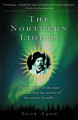 The Northern Lights: The True Story of the Man Who Unlocked the Secrets of the Aurora Borealis by Jago, Lucy