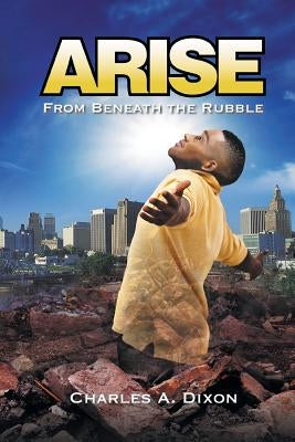 Arise: From Beneath The Rubble by Dixon, Charles a.