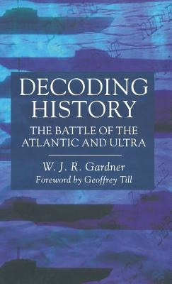 Decoding History: The Battle of the Atlantic and Ultra by Gardner, W. J. R.