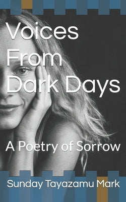 Voices From Dark Days: A Poetry of Sorrow by Mark, Sunday Tayazamu