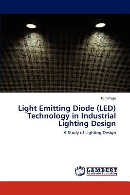 Light Emitting Diode (LED) Technology in Industrial Lighting Design by Page, Tom