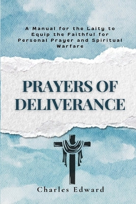 Prayers of Deliverance: A Manual for the Laity to Equip the Faithful for Personal Prayer and Spiritual Warfare by Edward, Charles