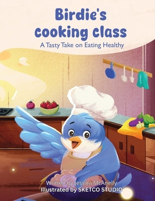 Birdie's Cooking Class: A Tasty Take on Eating Healthy by McAnelly, Jessica Nicole