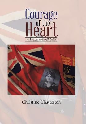 Courage of the Heart: An American Odyssey 1915 to 1923 by Chatterton, Christine