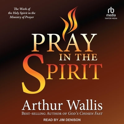 Pray in the Spirit: The Work of the Holy Spirit in the Ministry of Prayer by Wallis, Arthur