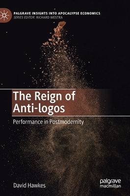 The Reign of Anti-Logos: Performance in Postmodernity by Hawkes, David