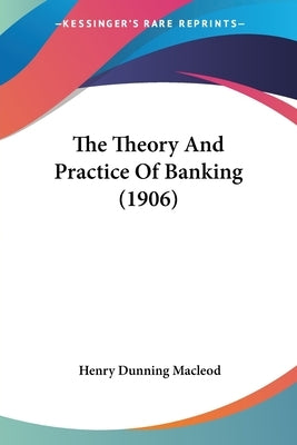 The Theory And Practice Of Banking (1906) by MacLeod, Henry Dunning