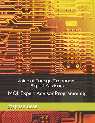 Voice of Foreign Exchange - Expert Advisors: MQL Expert Advisor Programming - Volume I by Gose, Stephen