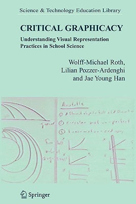 Critical Graphicacy: Understanding Visual Representation Practices in School Science by Roth, Wolff-Michael