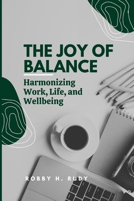 The Joy of Balance: Harmonizing Work, Life, and Wellbeing by Rudy, Robby H.
