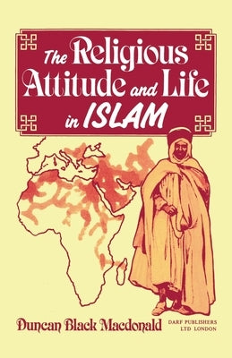 The Religious Attitude and Life in Islam by MacDonald, Duncan B.
