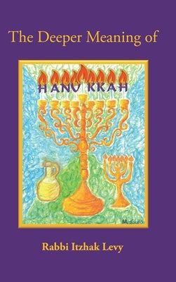 The Deeper Meaning of Hanukkah by Levy, Rabbi Itzhak