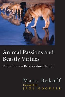 Animal Passions and Beastly Virtues: Reflections on Redecorating Nature by Bekoff, Marc