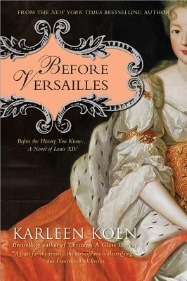 Before Versailles: Before the History You Know... a Novel of Louis XIV by Koen, Karleen