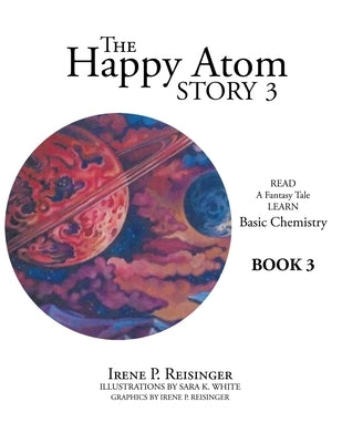 The Happy Atom Story 3: Read a Fantasy Tale Learn Basic Chemistry Book 3 by Reisinger, Irene P.