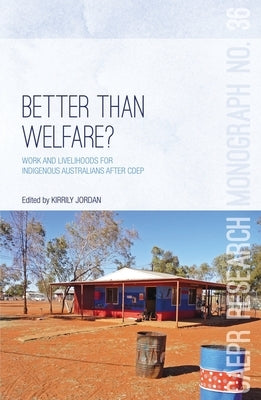 Better Than Welfare?: Work and livelihoods for Indigenous Australians after CDEP by Jordan, Kirrily