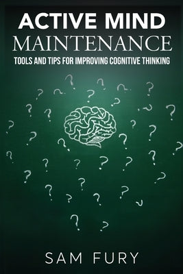 Active Mind Maintenance: Tools and Tips for Improving Cognitive Thinking by Fury, Sam