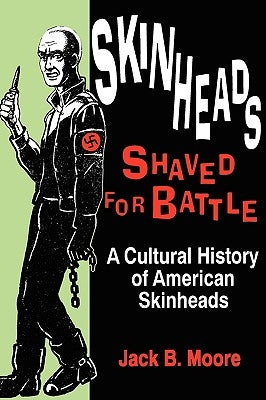 Skinheads Shaved For Battle: A Cultural History of American Skinheads by Moore, Jack