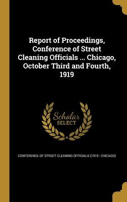 Report of Proceedings, Conference of Street Cleaning Officials ... Chicago, October Third and Fourth, 1919 by Conference of Street Cleaning Officials