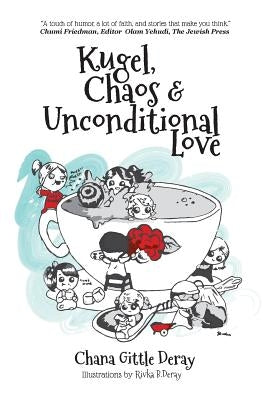Kugel, Chaos & Unconditional Love by Deray, Rivka B.