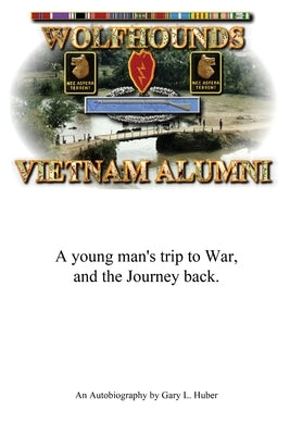 Wolfhounds Vietnam Alumni: A young man's trip to War and the Journey back by Huber, Gary L.