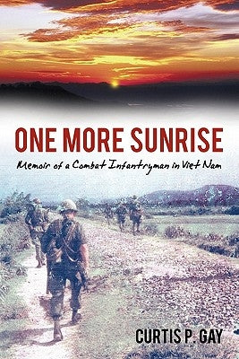 One More Sunrise: Memoir of a Combat Infantryman in Viet Nam by Gay, Curtis P.