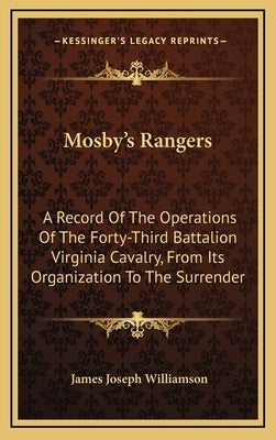 Mosby's Rangers: A Record Of The Operations Of The Forty-Third Battalion Virginia Cavalry, From Its Organization To The Surrender by Williamson, James Joseph