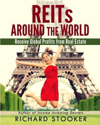 REITs Around the World: Your Guide to Real Estate Investment Trusts in Nearly 40 Countries for Inflation Protection, Currency Hedging, Risk Ma by Stooker, Richard