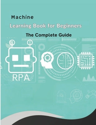 The Machine Learning Book for Beginners: Learn AI fundamentals, explore key concepts and algorithms, understand ethical practices, and gain hands-on e by Dabbour, Eman