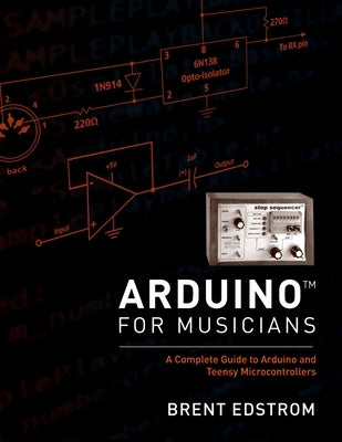 Arduino for Musicians: A Complete Guide to Arduino and Teensy Microcontrollers by Edstrom, Brent