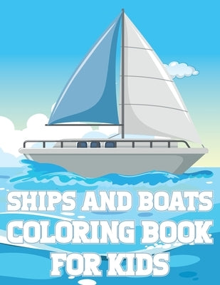 Ships And Boats Coloring Book For Kids: Fun Sailing Ships Adventures Activity Book For Boys And Girls With Illustrations of Boats And Ships by Place, Coloring